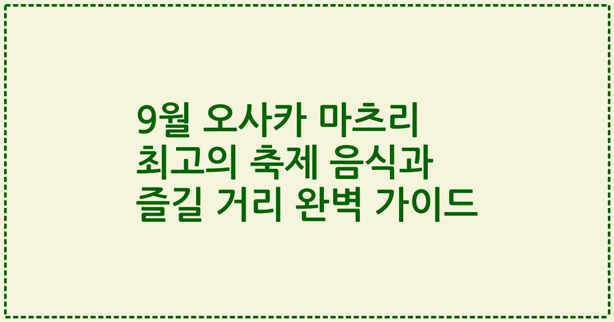9월 오사카 마츠리 최고의 축제 음식과 즐길 거리 완벽 가이드