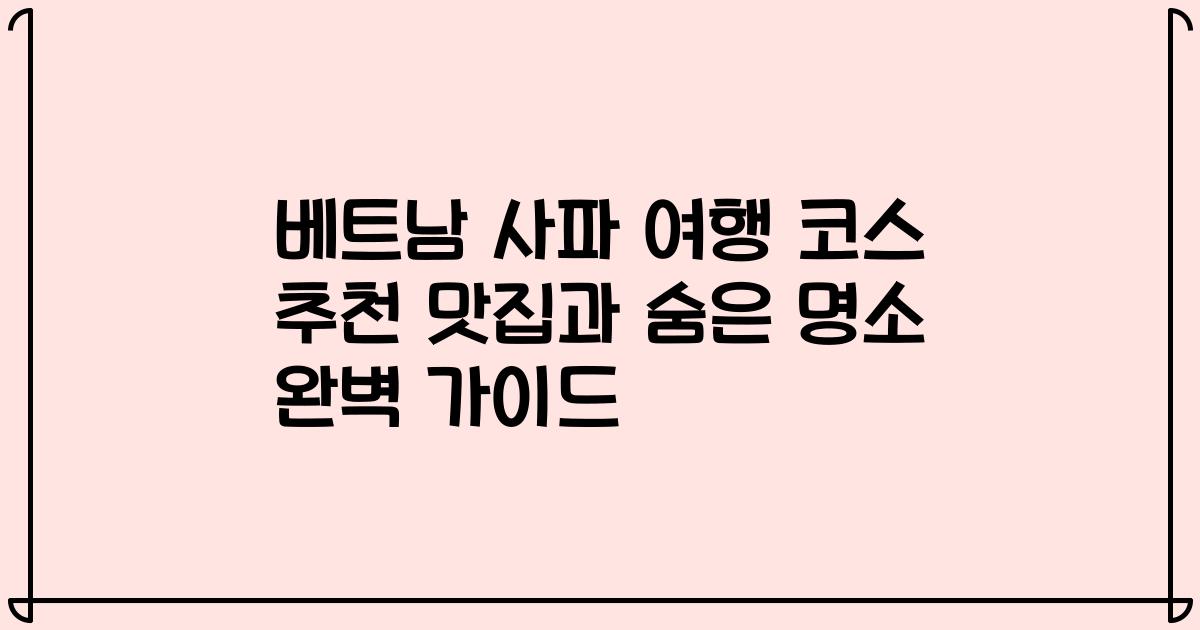 베트남 사파 여행 코스 추천 맛집과 숨은 명소 완벽 가이드