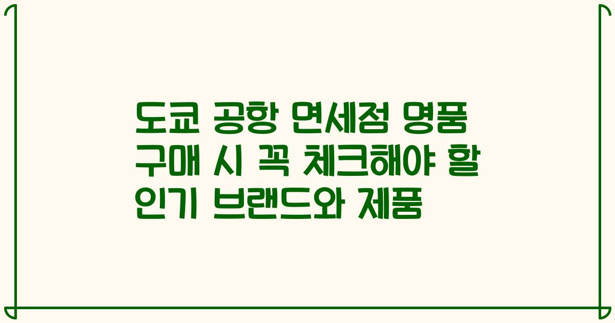 도쿄 공항 면세점 명품 구매 시 꼭 체크해야 할 인기 브랜드와 제품