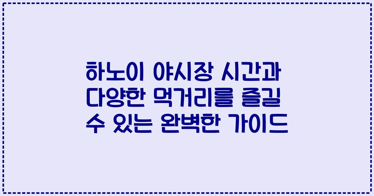하노이 야시장 시간과 다양한 먹거리를 즐길 수 있는 완벽한 가이드