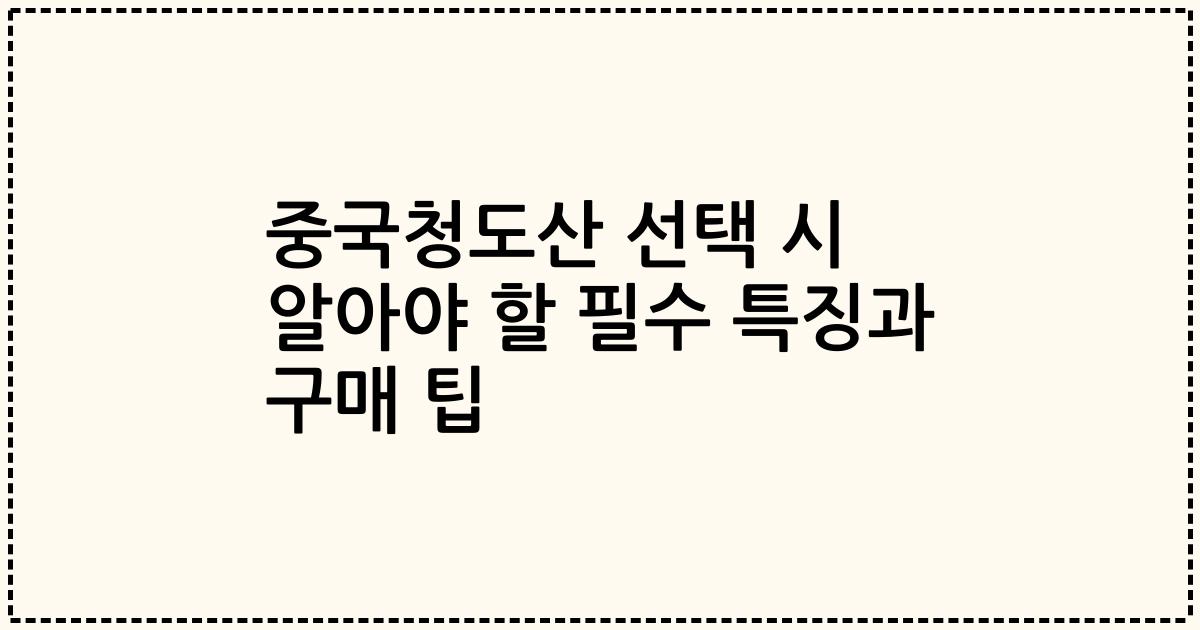 중국청도산 선택 시 알아야 할 필수 특징과 구매 팁