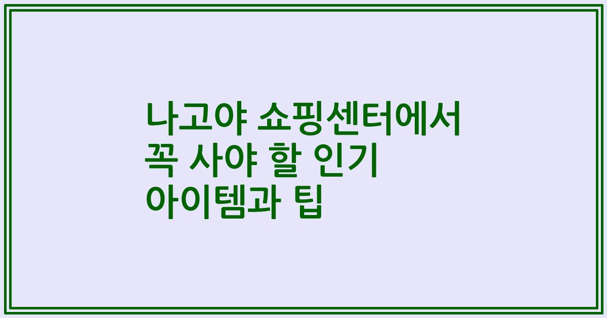 나고야 쇼핑센터에서 꼭 사야 할 인기 아이템과 팁