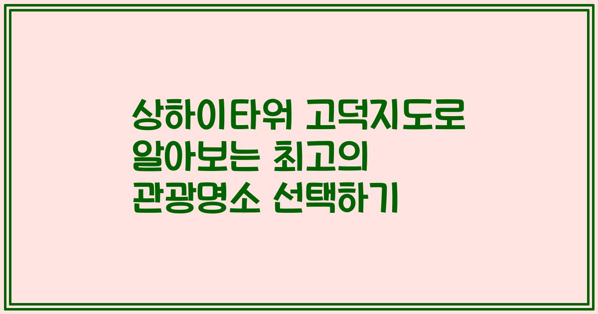 상하이타워 고덕지도로 알아보는 최고의 관광명소 선택하기