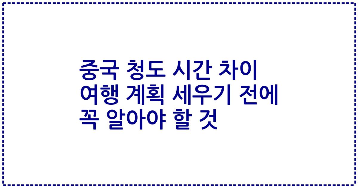 중국 청도 시간 차이 여행 계획 세우기 전에 꼭 알아야 할 것