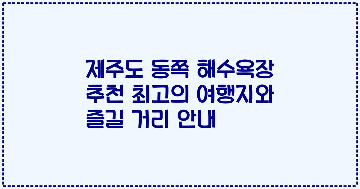 제주도 동쪽 해수욕장 추천 최고의 여행지와 즐길 거리 안내