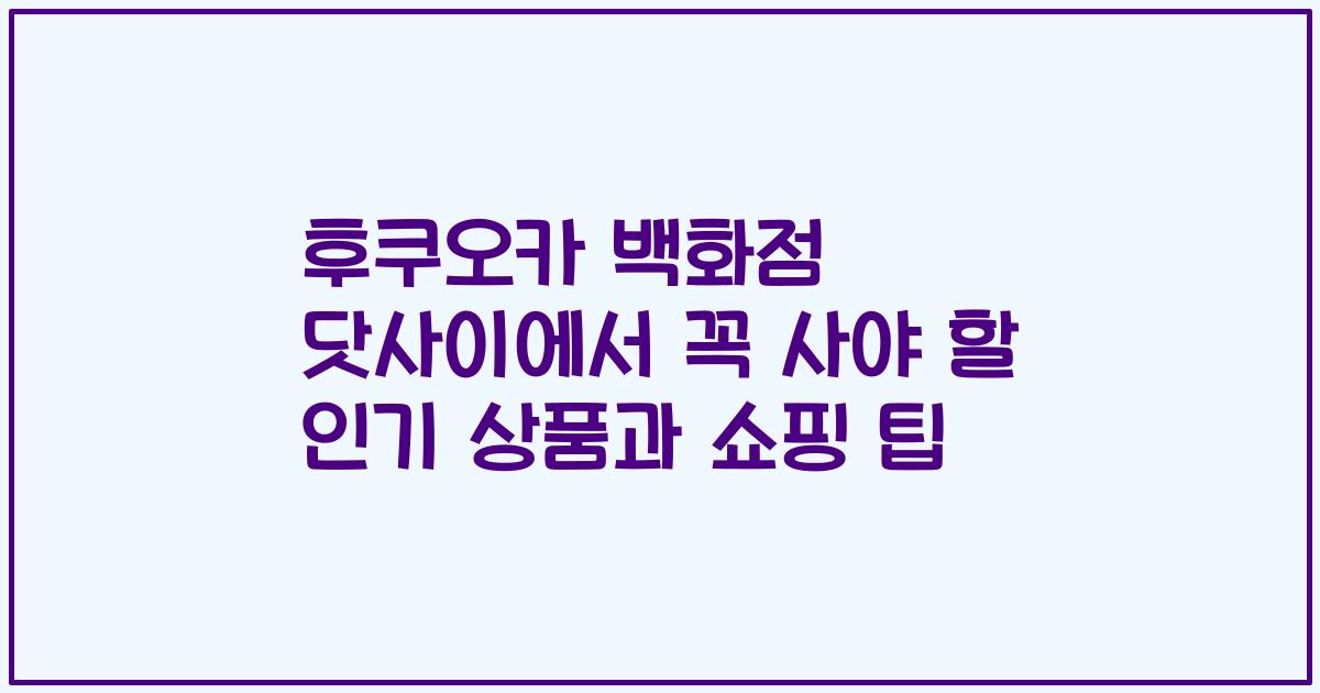 후쿠오카 백화점 닷사이에서 꼭 사야 할 인기 상품과 쇼핑 팁