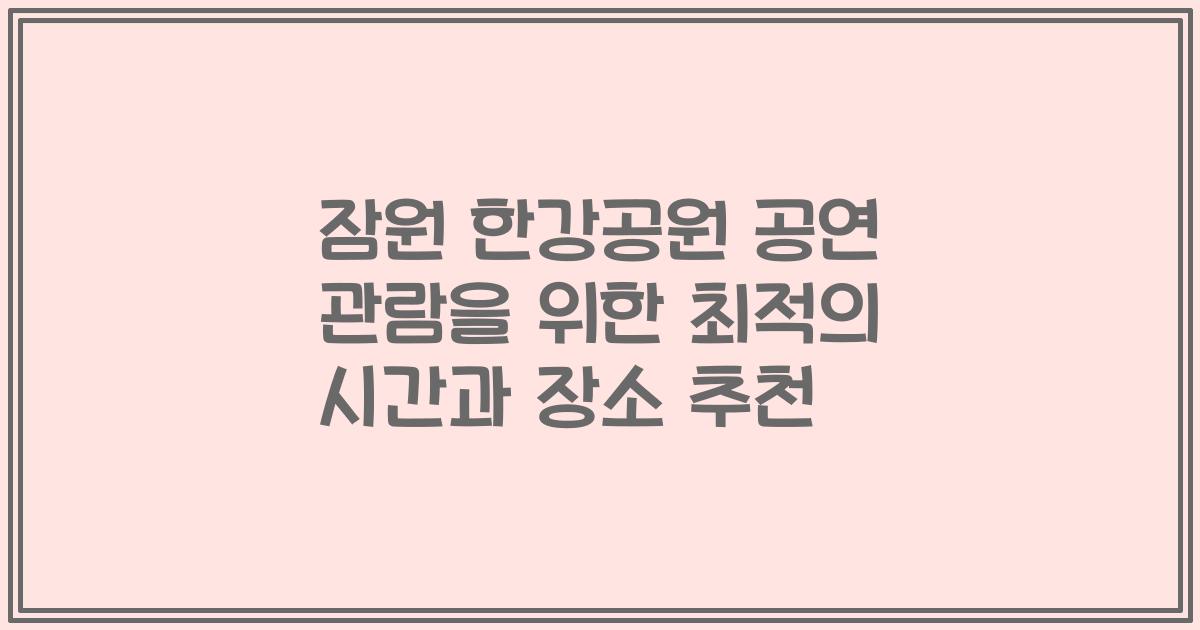 잠원 한강공원 공연 관람을 위한 최적의 시간과 장소 추천