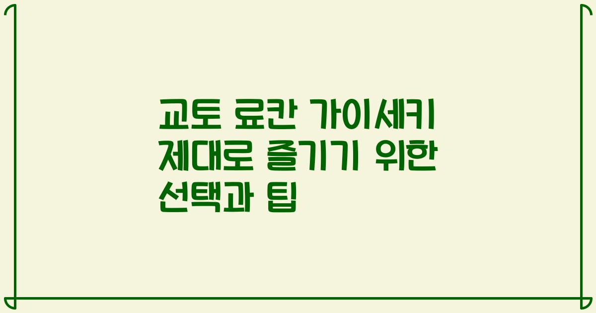 교토 료칸 가이세키 제대로 즐기기 위한 선택과 팁
