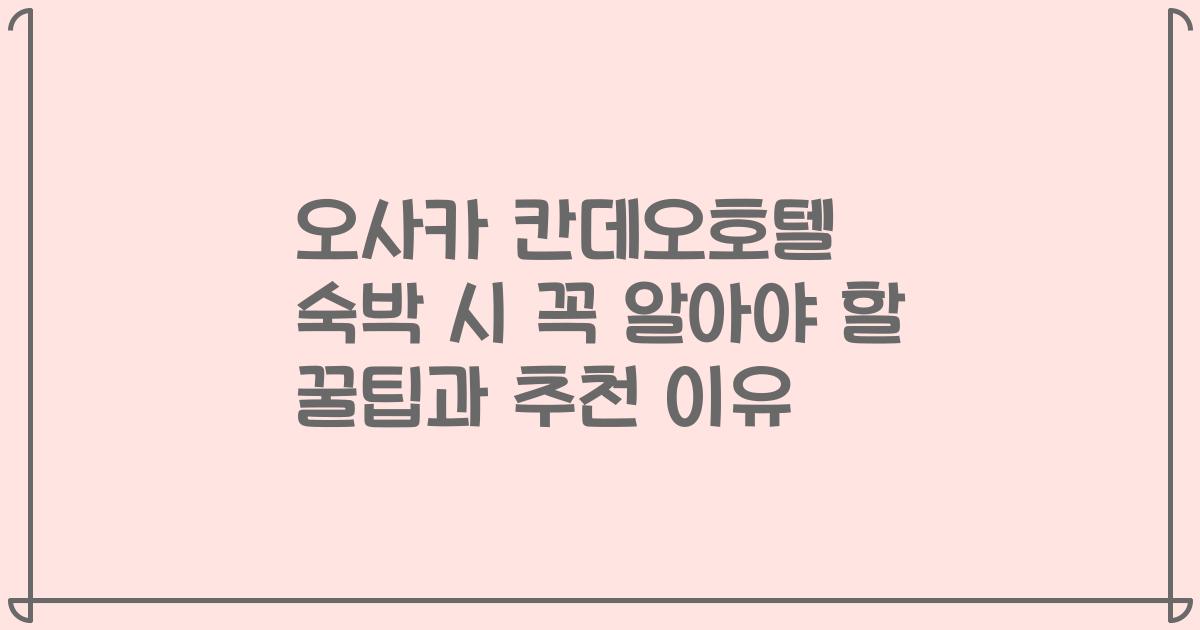 오사카 칸데오호텔 숙박 시 꼭 알아야 할 꿀팁과 추천 이유