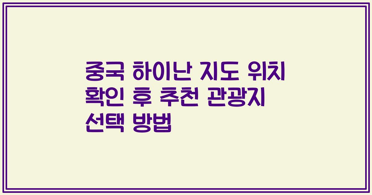 중국 하이난 지도 위치 확인 후 추천 관광지 선택 방법