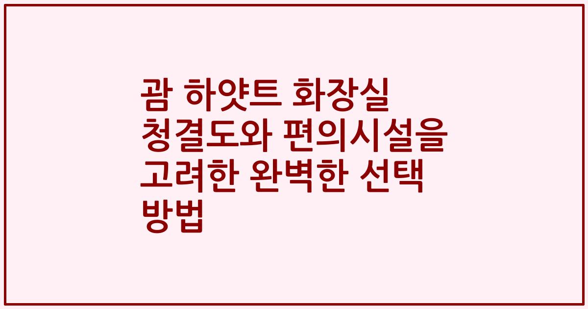 괌 하얏트 화장실 청결도와 편의시설을 고려한 완벽한 선택 방법