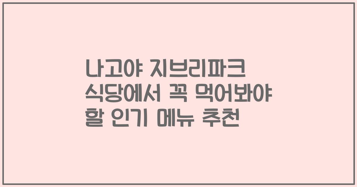 나고야 지브리파크 식당에서 꼭 먹어봐야 할 인기 메뉴 추천