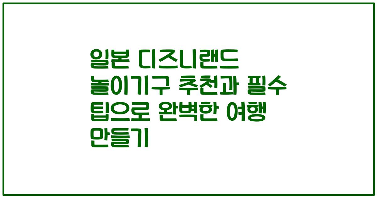 일본 디즈니랜드 놀이기구 추천과 필수 팁으로 완벽한 여행 만들기