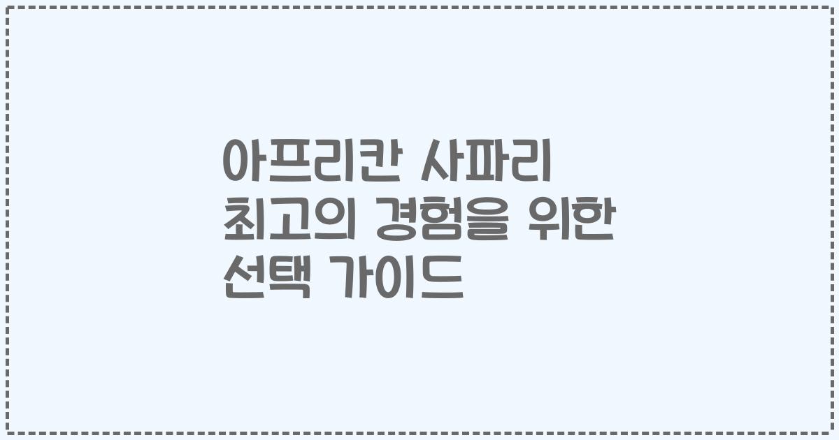 아프리칸 사파리 최고의 경험을 위한 선택 가이드