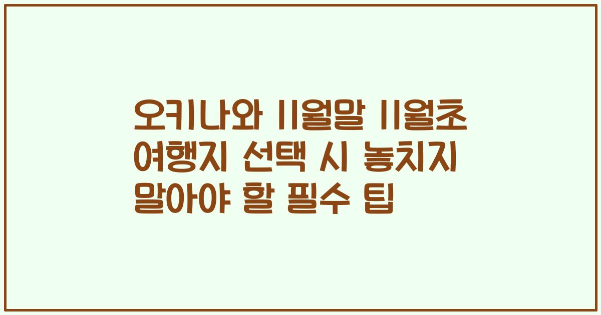 오키나와 11월말 11월초 여행지 선택 시 놓치지 말아야 할 필수 팁