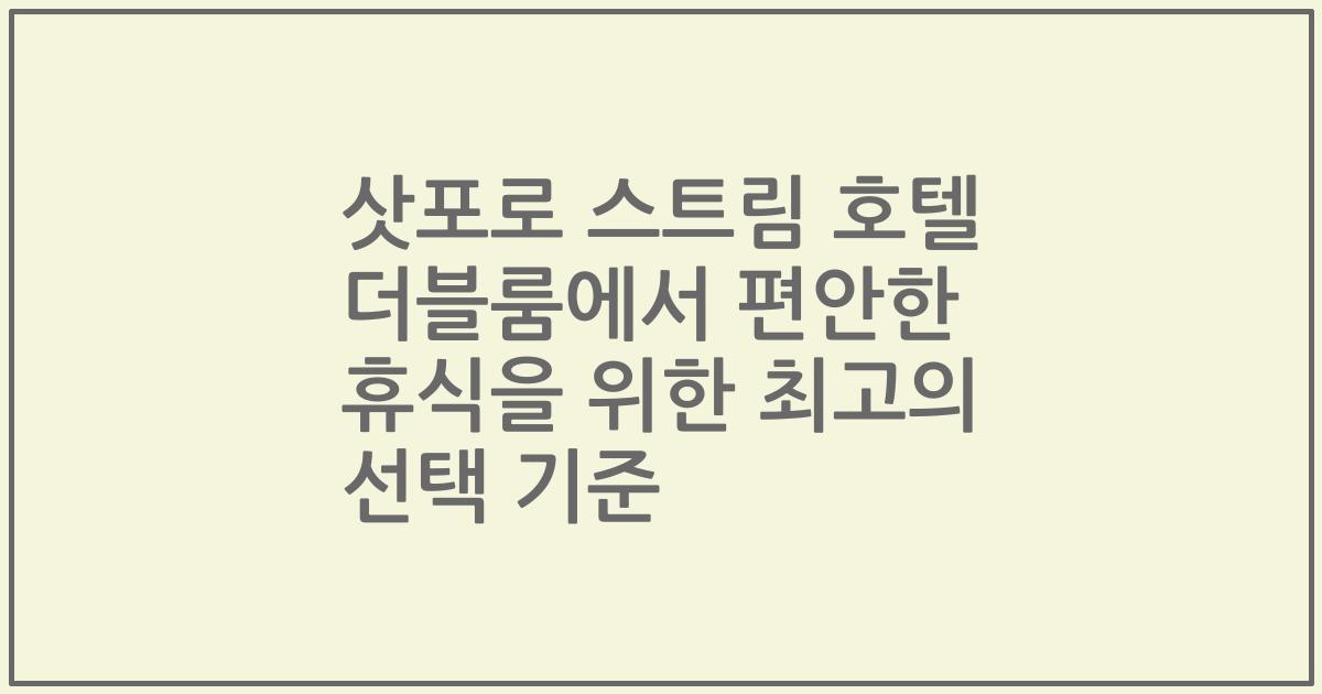 삿포로 스트림 호텔 더블룸에서 편안한 휴식을 위한 최고의 선택 기준