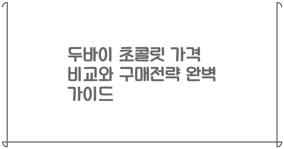 두바이 초콜릿 가격 비교와 구매전략 완벽 가이드