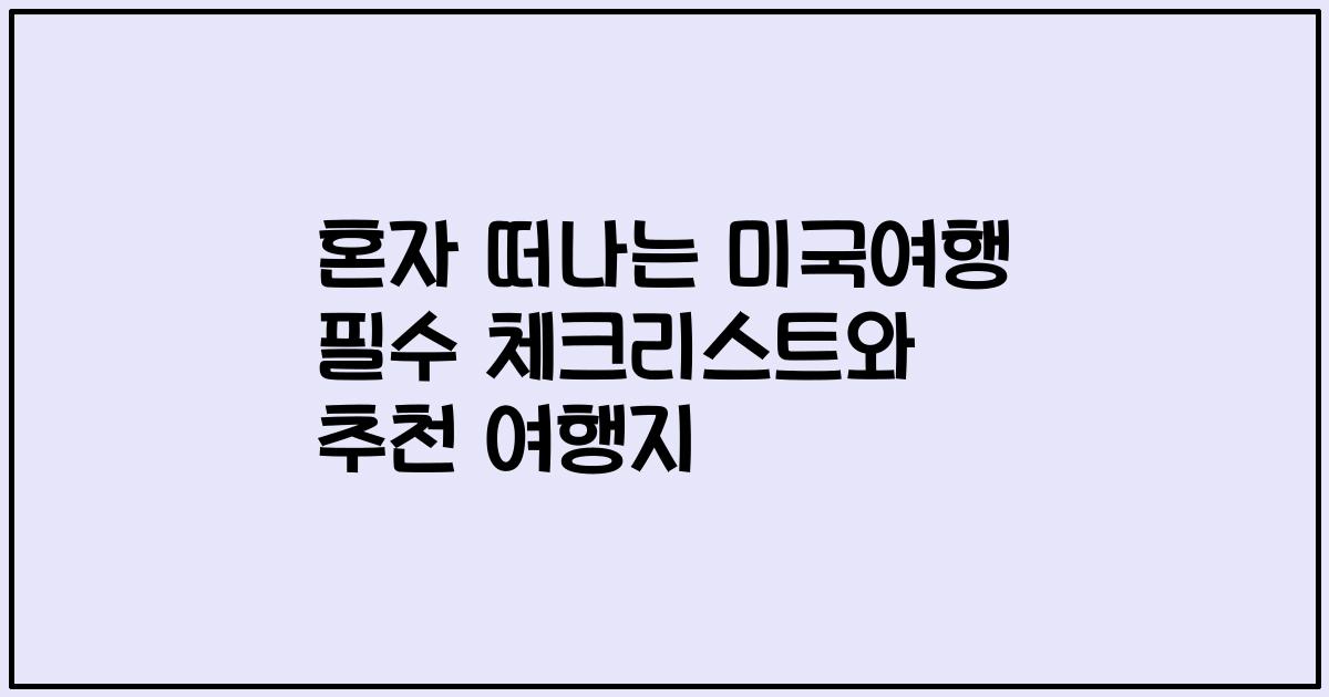 혼자 떠나는 미국여행 필수 체크리스트와 추천 여행지